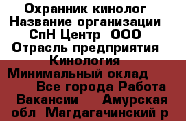 Охранник-кинолог › Название организации ­ СпН Центр, ООО › Отрасль предприятия ­ Кинология › Минимальный оклад ­ 18 000 - Все города Работа » Вакансии   . Амурская обл.,Магдагачинский р-н